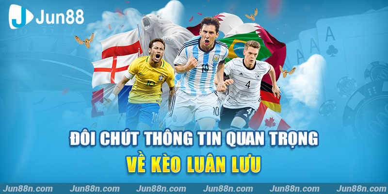 Đôi chút thông tin quan trọng về kèo luân lưu