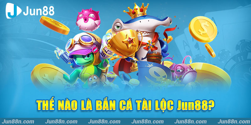 Thế nào là Bắn Cá Tài Lộc Jun88?