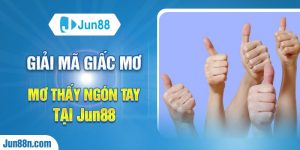 Giải mã giấc mơ mơ thấy ngón tay tại Jun88