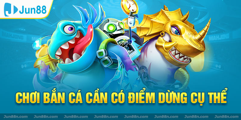 Chơi bắn cá cần có điểm dừng cụ thể